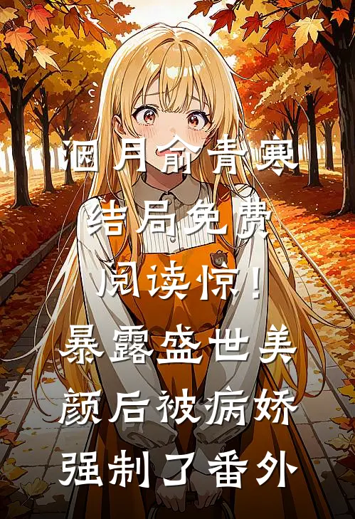 洇月俞青寒结局免费阅读惊！暴露盛世美颜后被病娇强制了番外