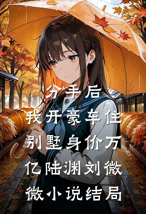 分手后，我开豪车住别墅身价万亿陆渊刘微微小说结局