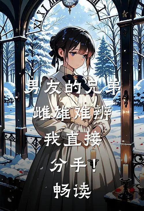 男友的兄弟雌雄难辨，我直接分手！畅读