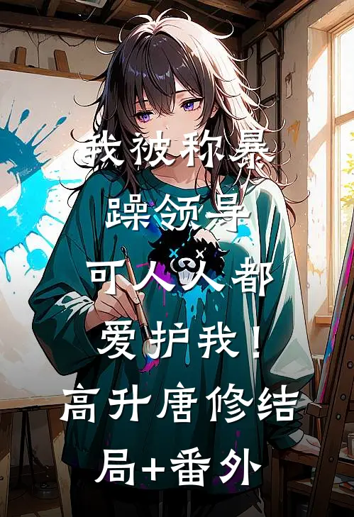 我被称暴躁领导，可人人都爱护我！高升唐修结局+番外