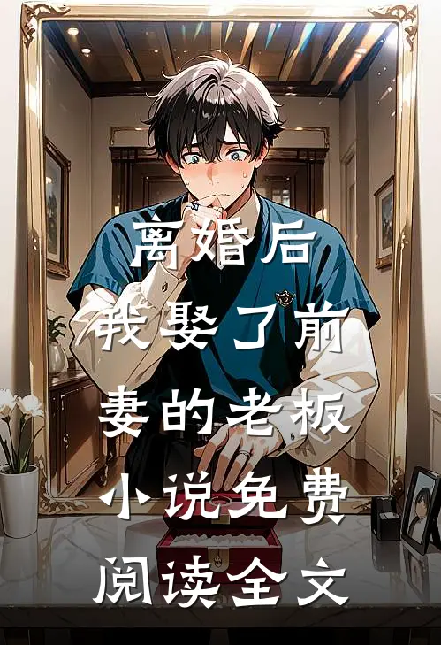 离婚后，我娶了前妻的老板小说免费阅读全文
