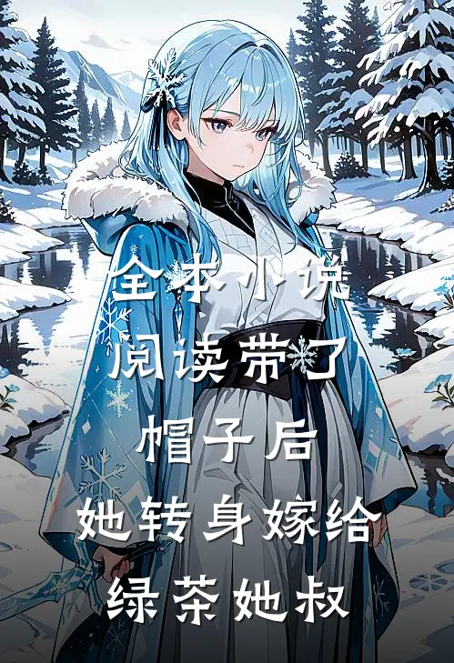 全本小说阅读带了帽子后，她转身嫁给绿茶她叔