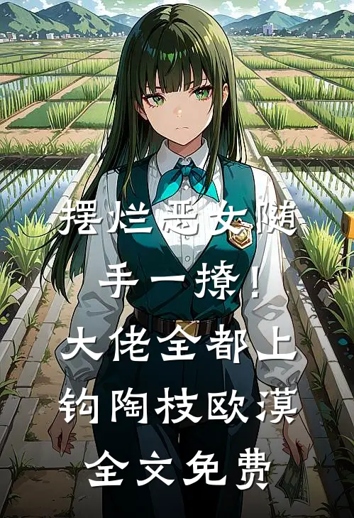摆烂恶女随手一撩！大佬全都上钩陶枝欧漠全文免费
