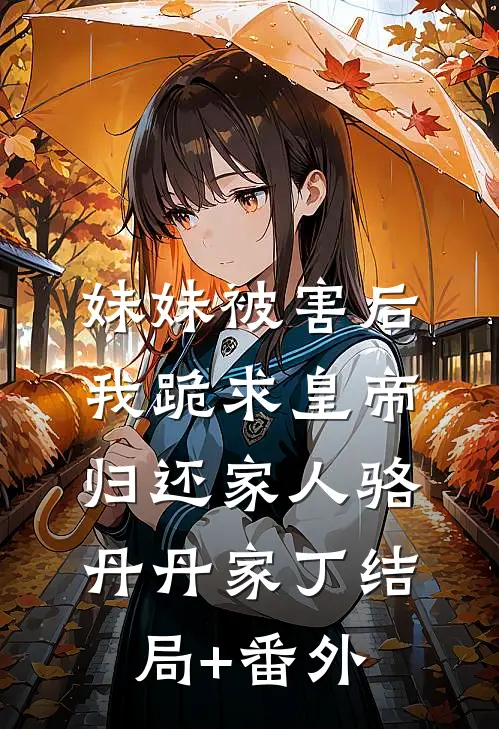 妹妹被害后，我跪求皇帝归还家人骆丹丹家丁结局+番外
