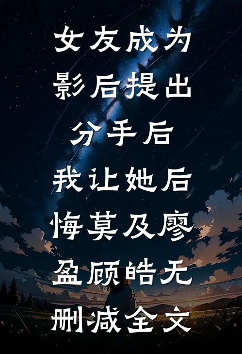 女友成为影后提出分手后，我让她后悔莫及廖盈顾皓无删减全文