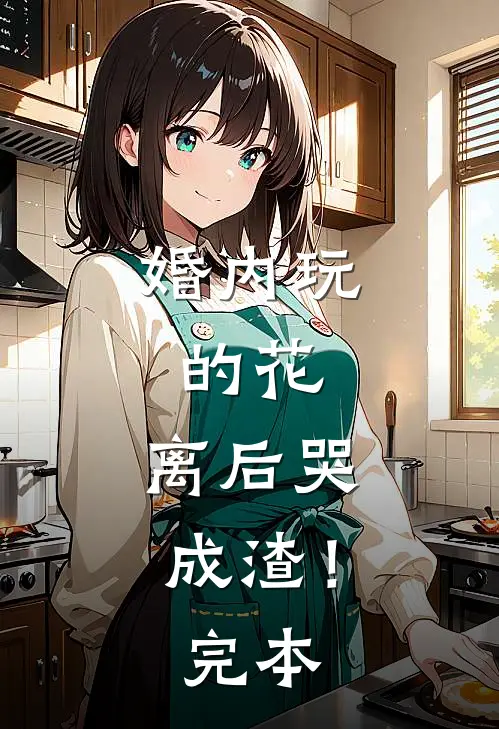 婚内玩的花，离后哭成渣！完本