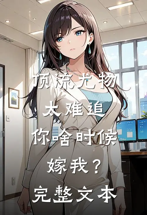 顶流尤物太难追：你啥时候嫁我？完整文本