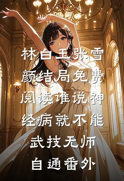 林白玉张雪颜结局免费阅读谁说神经病就不能武技无师自通番外