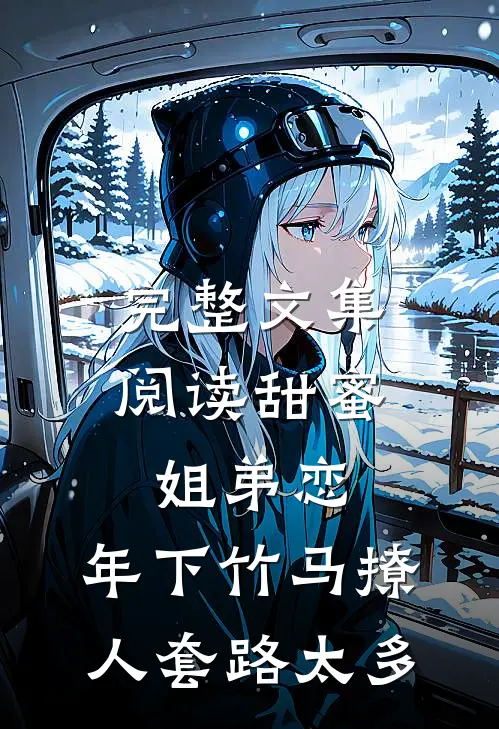 完整文集阅读甜蜜姐弟恋：年下竹马撩人套路太多