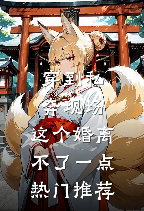 穿到私奔现场，这个婚离不了一点热门推荐