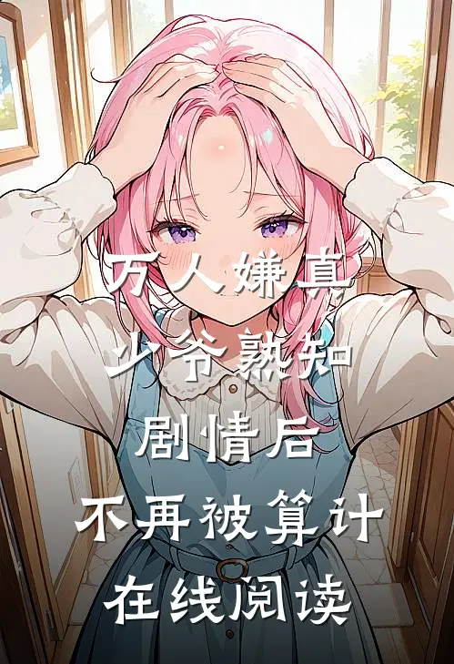 万人嫌真少爷熟知剧情后，不再被算计在线阅读