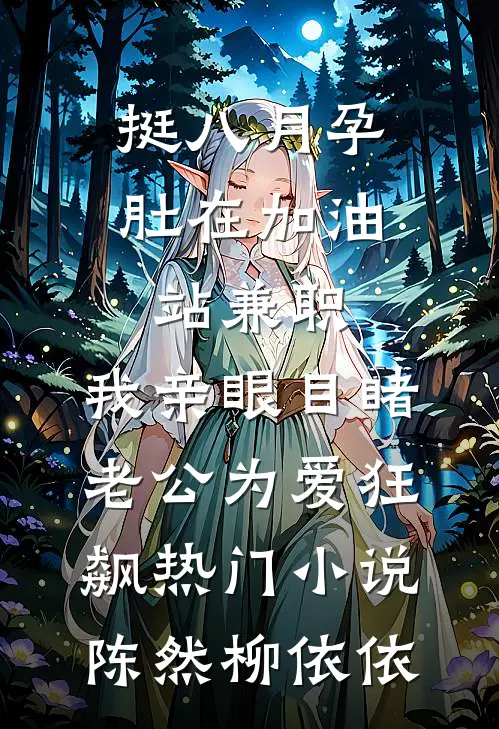 挺八月孕肚在加油站兼职，我亲眼目睹老公为爱狂飙热门小说陈然柳依依