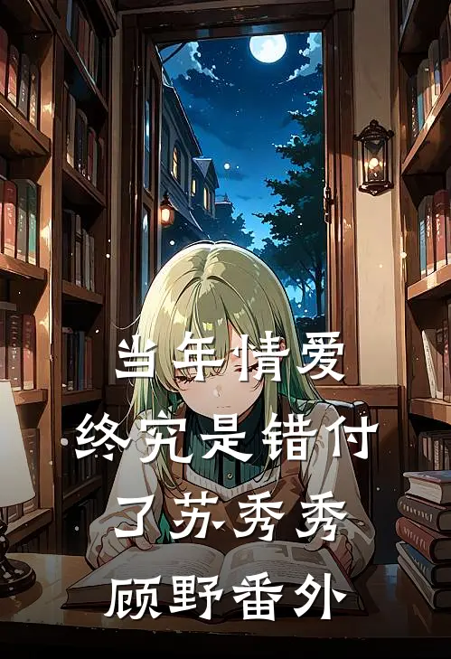 当年情爱，终究是错付了苏秀秀顾野番外