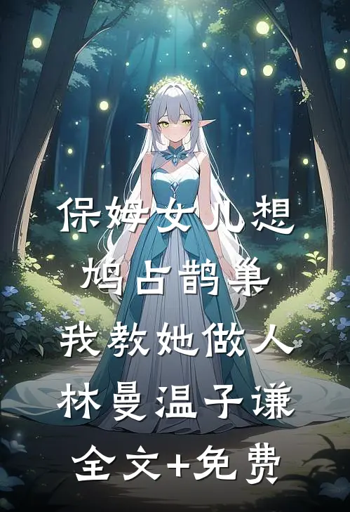 保姆女儿想鸠占鹊巢，我教她做人林曼温子谦全文+免费