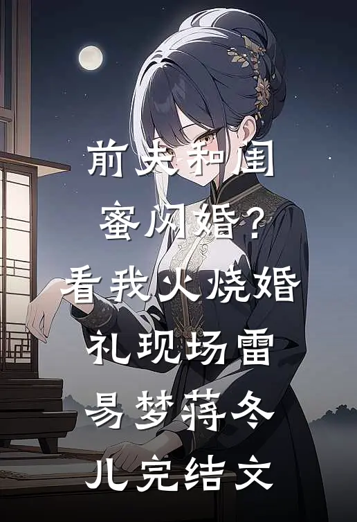 前夫和闺蜜闪婚？看我火烧婚礼现场雷易梦蒋冬儿完结文