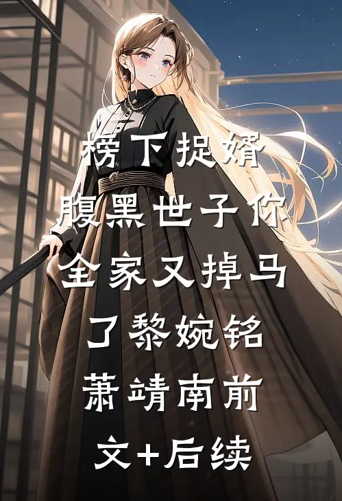 榜下捉婿，腹黑世子你全家又掉马了黎婉铭萧靖南前文+后续