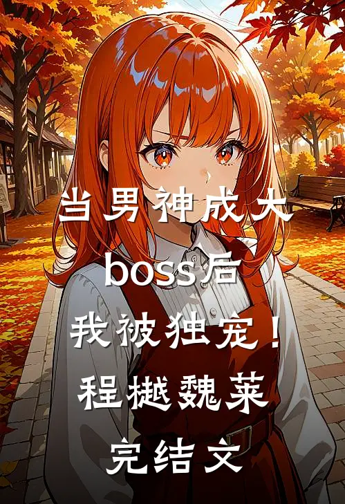 当男神成大boss后，我被独宠！程樾魏莱完结文