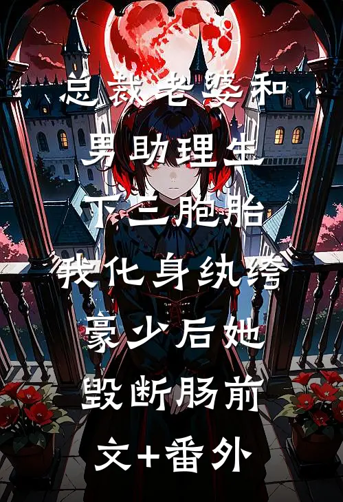 总裁老婆和男助理生下三胞胎，我化身纨绔豪少后她毁断肠前文+番外
