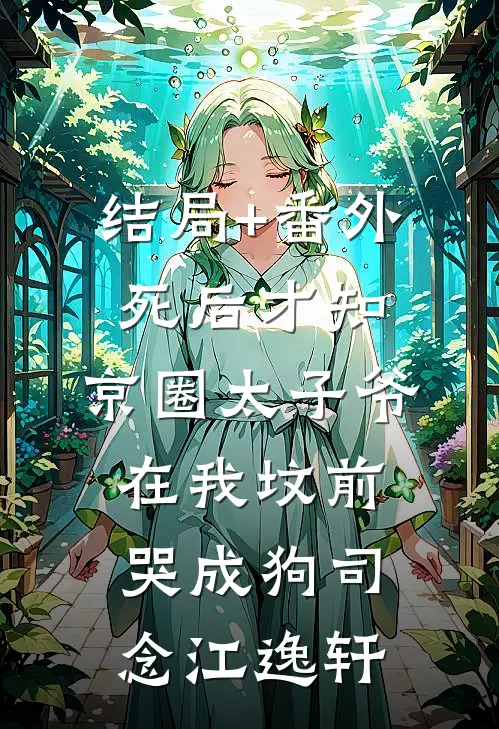 结局+番外死后才知，京圈太子爷在我坟前哭成狗司念江逸轩