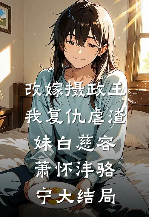 改嫁摄政王，我复仇虐渣妹白慈容萧怀沣骆宁大结局