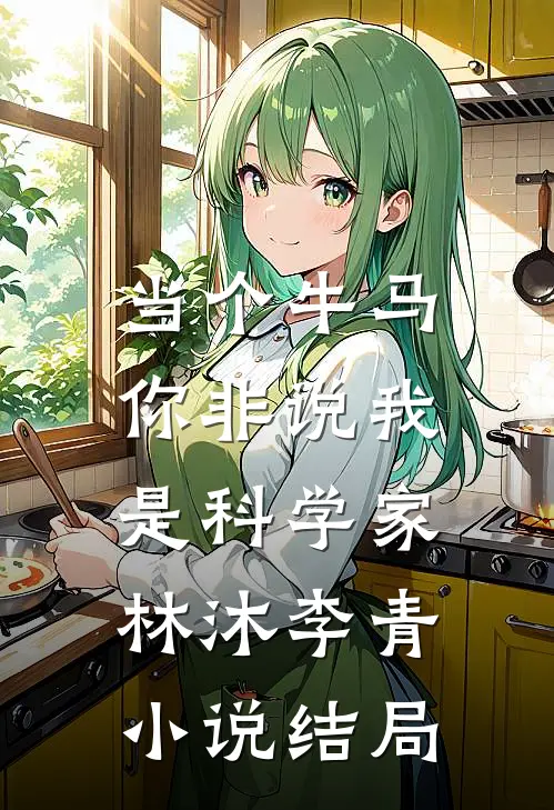 当个牛马：你非说我是科学家林沐李青小说结局