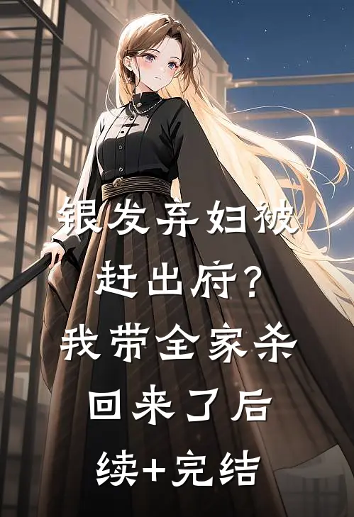 银发弃妇被赶出府？我带全家杀回来了后续+完结