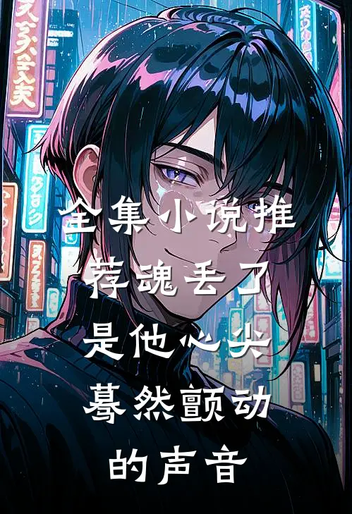 全集小说推荐魂丢了,是他心尖蓦然颤动的声音