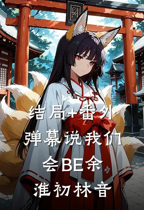 结局+番外弹幕说我们会BE余淮初林音