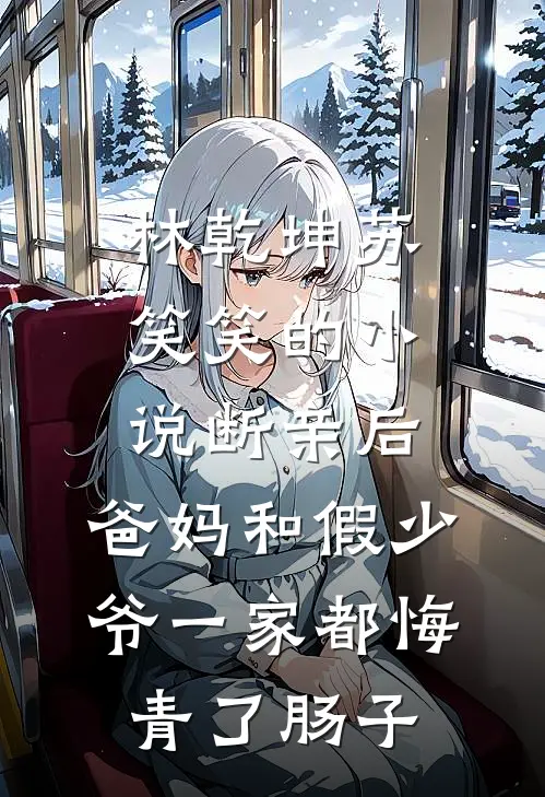 林乾坤苏笑笑的小说断亲后，爸妈和假少爷一家都悔青了肠子