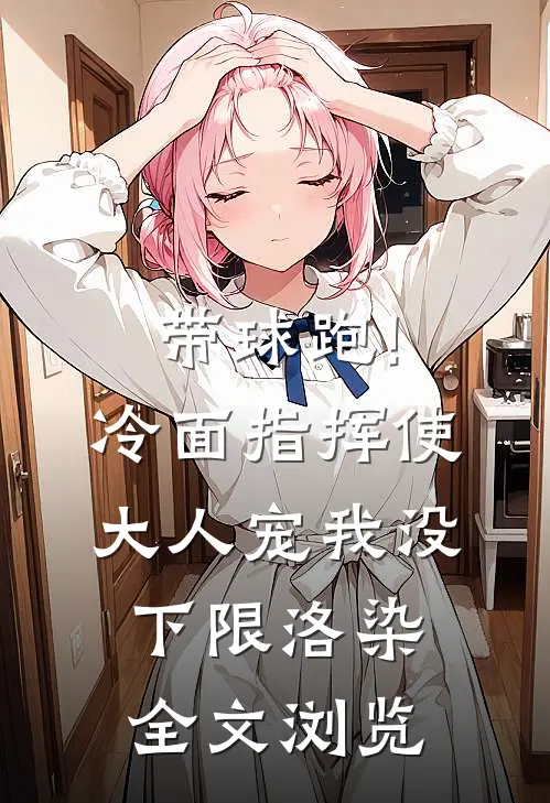 带球跑!冷面指挥使大人宠我没下限洛染全文浏览