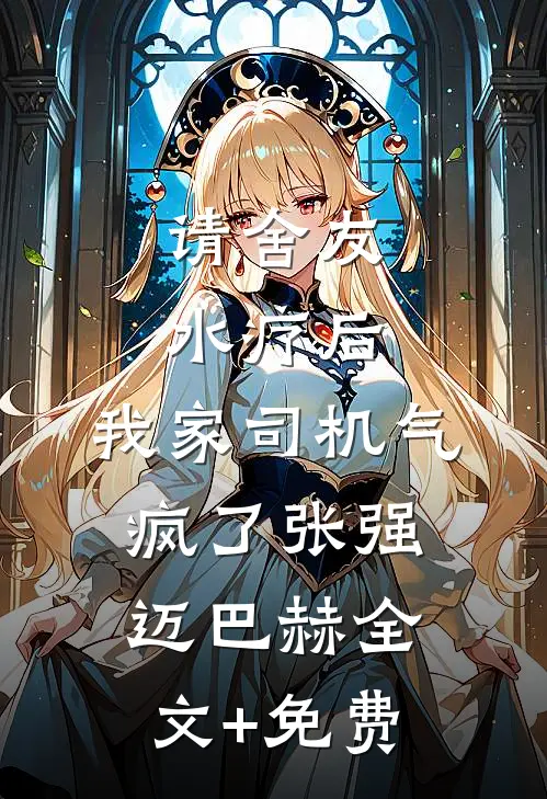 请舍友水疗后，我家司机气疯了张强迈巴赫全文+免费
