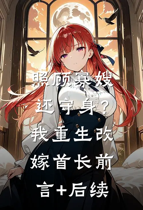 照顾寡嫂还守身？我重生改嫁首长前言+后续