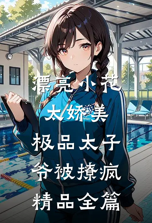 漂亮小花太娇美，极品太子爷被撩疯精品全篇