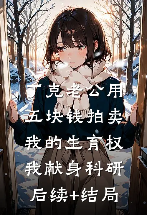 丁克老公用五块钱拍卖我的生育权，我献身科研后续+结局