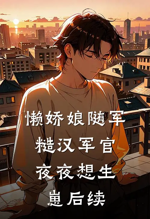 懒娇娘随军，糙汉军官夜夜想生崽后续