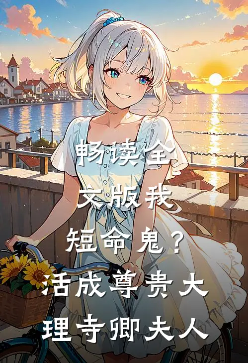 畅读全文版我，短命鬼？活成尊贵大理寺卿夫人