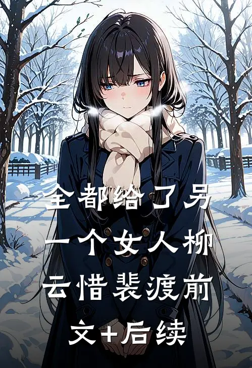 全都给了另一个女人柳云惜裴渡前文+后续