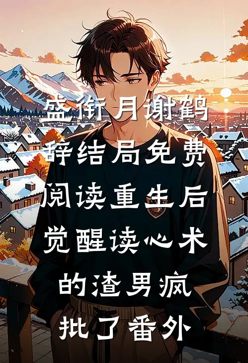 盛衔月谢鹤辞结局免费阅读重生后，觉醒读心术的渣男疯批了番外