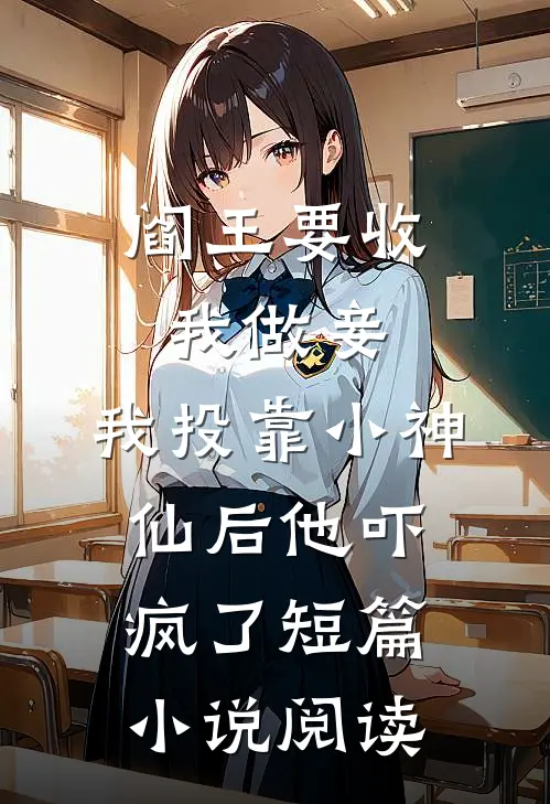 阎王要收我做妾，我投靠小神仙后他吓疯了短篇小说阅读