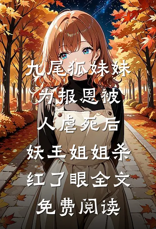 九尾狐妹妹为报恩被人虐死后，妖王姐姐杀红了眼全文免费阅读