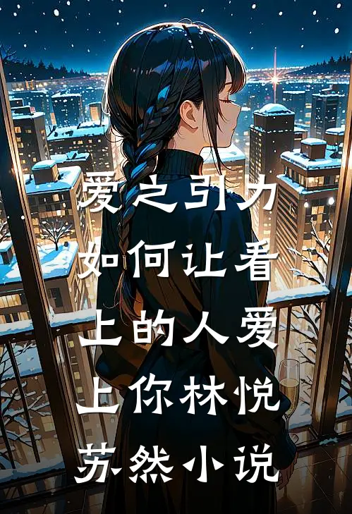 爱之引力:如何让看上的人爱上你林悦苏然小说
