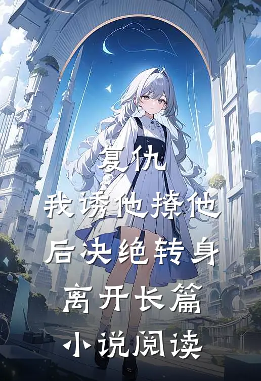复仇：我诱他撩他后决绝转身离开长篇小说阅读