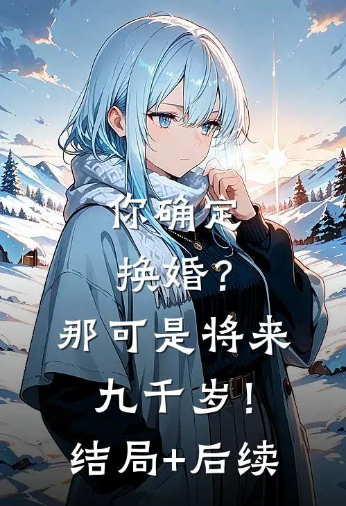 你确定换婚？那可是将来九千岁！结局+后续