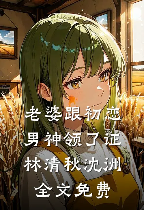 老婆跟初恋男神领了证林清秋沈洲全文免费