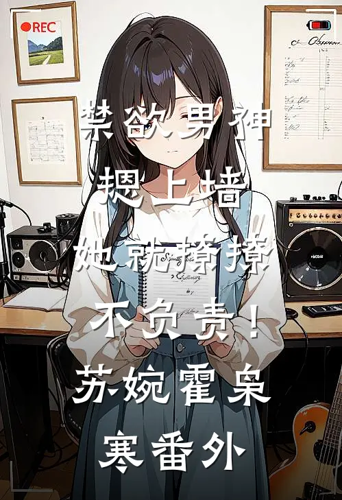 禁欲男神摁上墙，她就撩撩不负责！苏婉霍枭寒 番外
