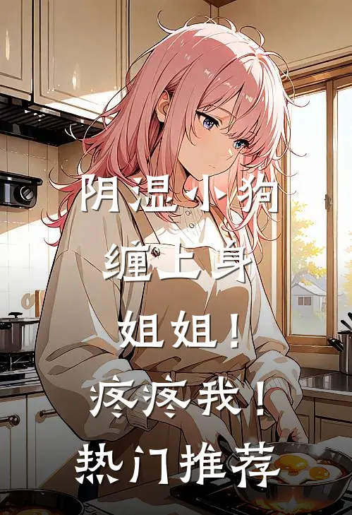 阴湿小狗缠上身，姐姐！疼疼我！热门推荐