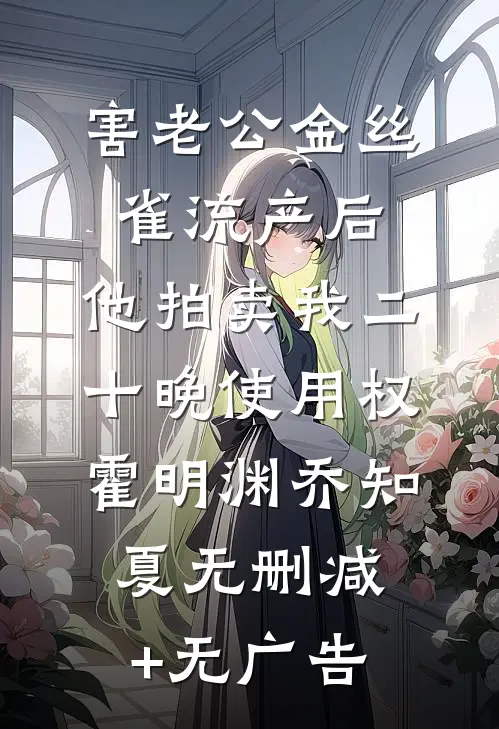 害老公金丝雀流产后，他拍卖我二十晚使用权霍明渊乔知夏无删减+无广告