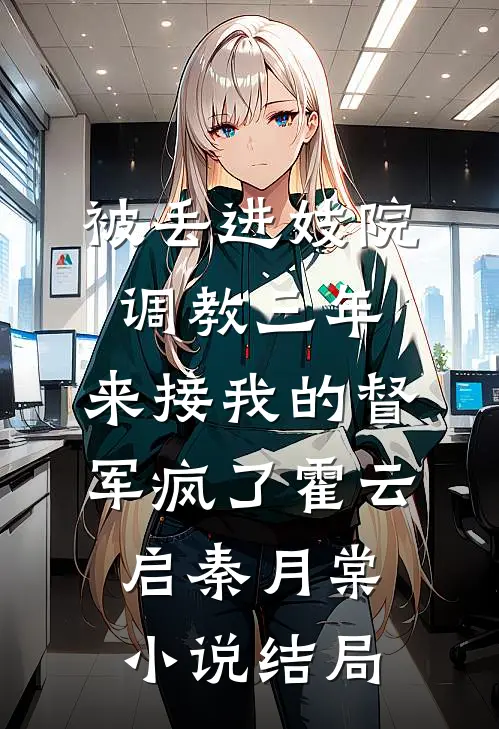 被丢进妓院调教三年，来接我的督军疯了霍云启秦月棠小说结局