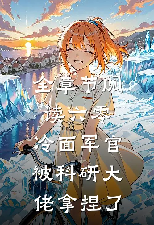 全章节阅读六零：冷面军官被科研大佬拿捏了