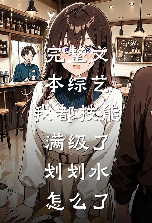 完整文本综艺：我都技能满级了，划划水怎么了